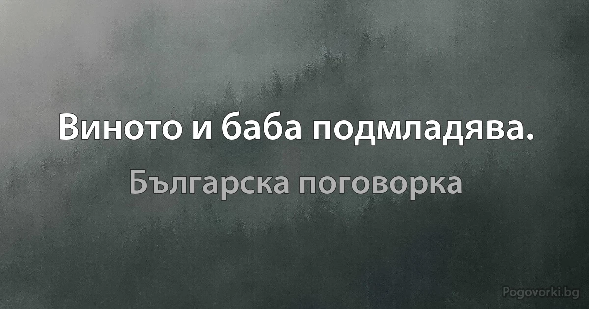 Виното и баба подмладява. (Българска поговорка)