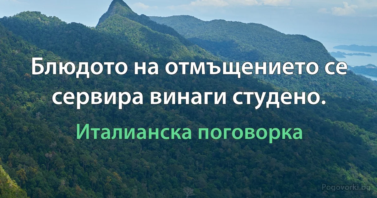 Блюдото на отмъщението се сервира винаги студено. (Италианска поговорка)