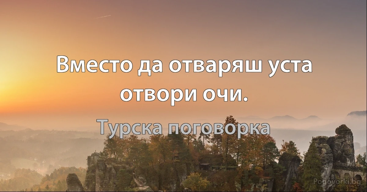 Вместо да отваряш уста отвори очи. (Турска поговорка)