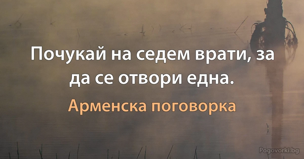 Почукай на седем врати, за да се отвори една. (Арменска поговорка)