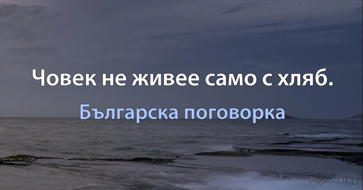 Човек не живее само с хляб. (Българска поговорка)