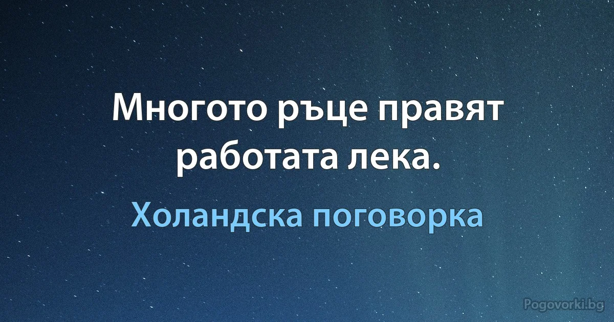 Многото ръце правят работата лека. (Холандска поговорка)