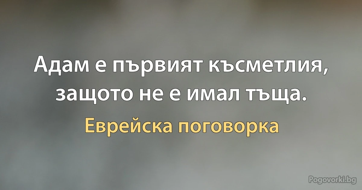 Адам е първият късметлия, защото не е имал тъща. (Еврейска поговорка)