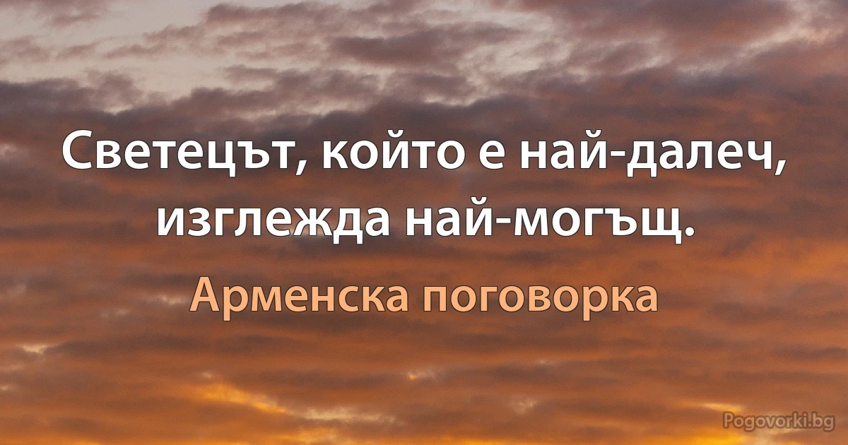 Светецът, който е най-далеч, изглежда най-могъщ. (Арменска поговорка)