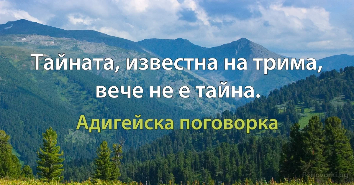 Тайната, известна на трима, вече не е тайна. (Адигейска поговорка)