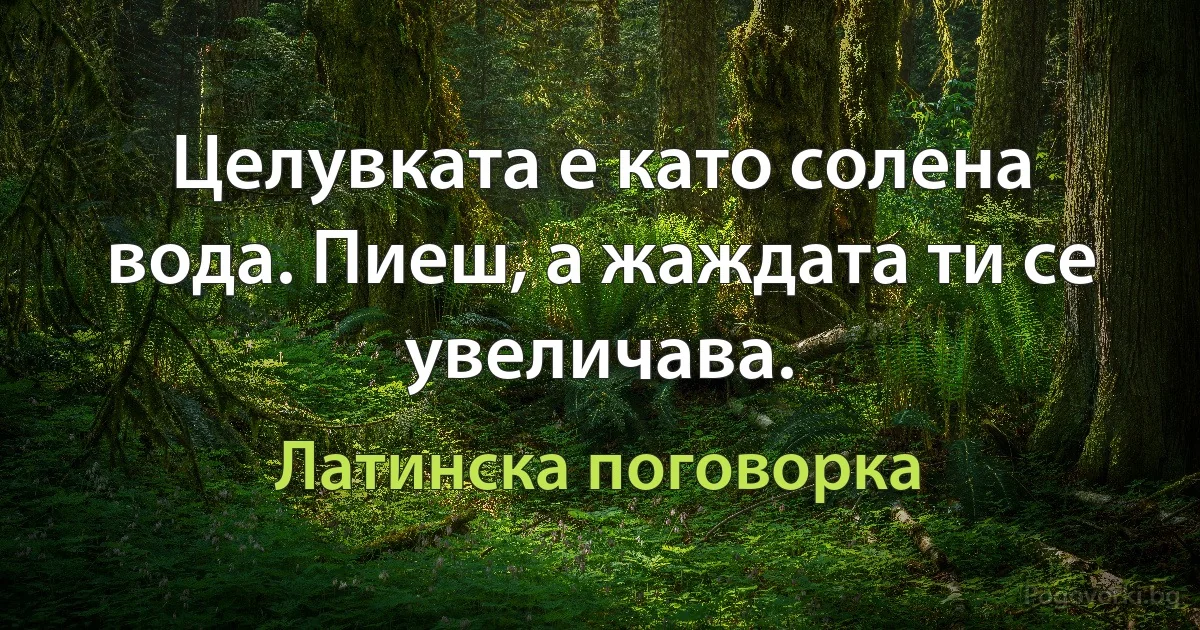 Целувката е като солена вода. Пиеш, а жаждата ти се увеличава. (Латинска поговорка)