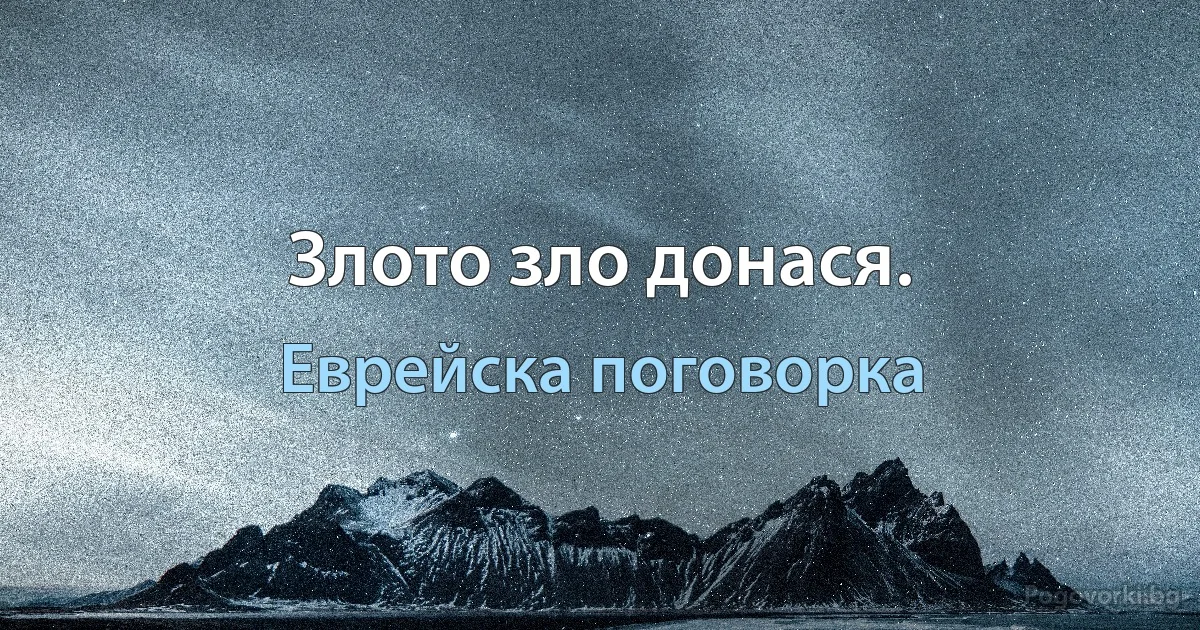 Злото зло донася. (Еврейска поговорка)