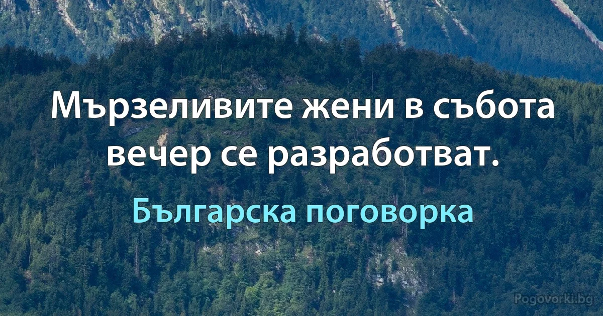 Мързеливите жени в събота вечер се разработват. (Българска поговорка)