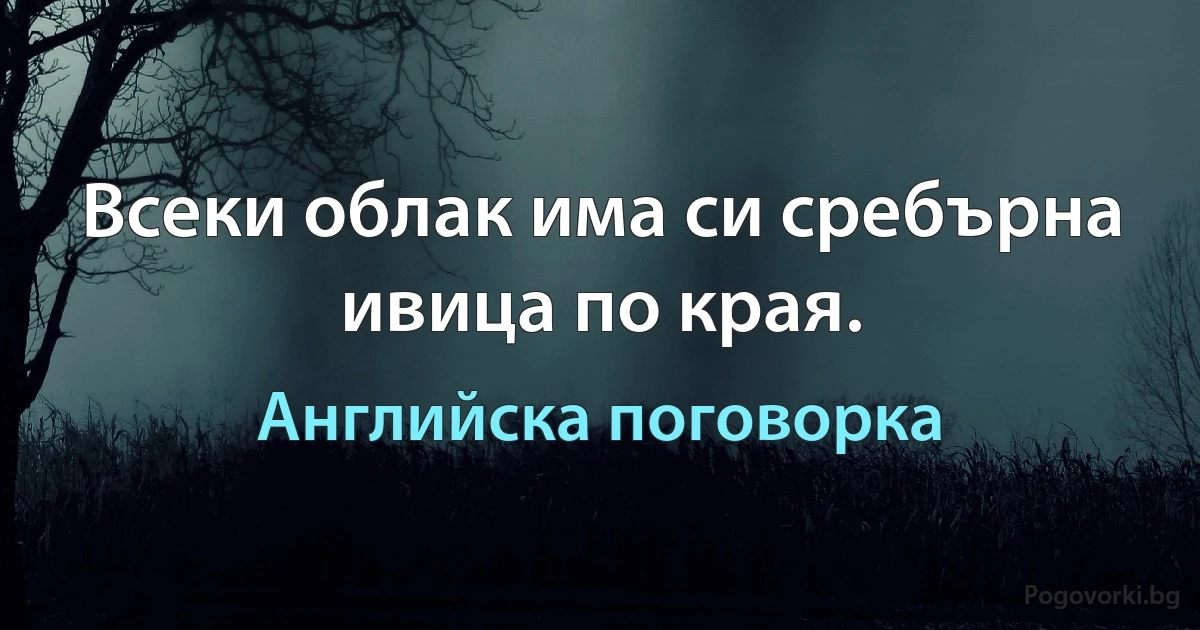 Всеки облак има си сребърна ивица по края. (Английска поговорка)