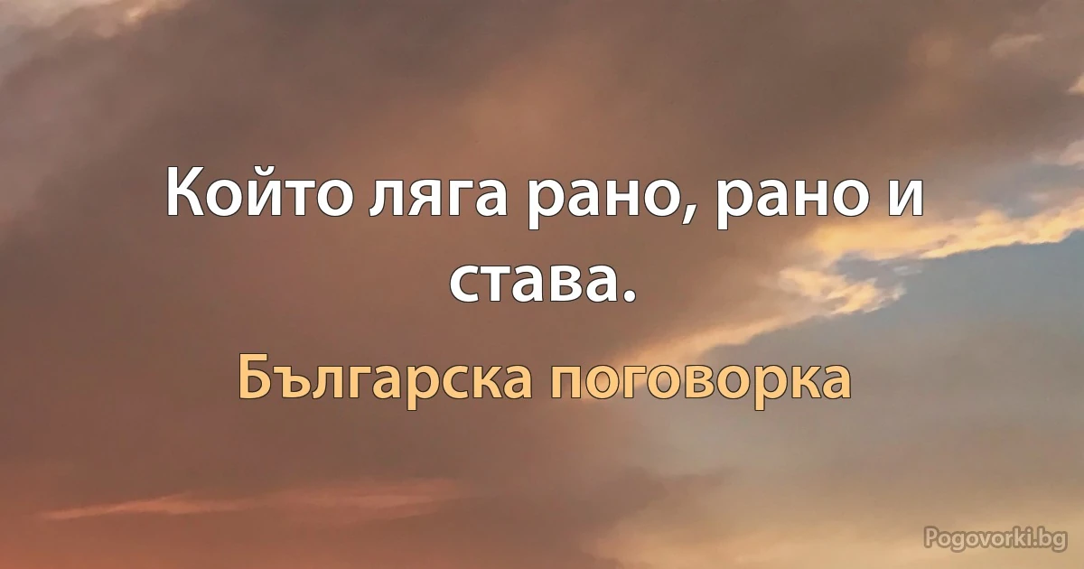 Който ляга рано, рано и става. (Българска поговорка)