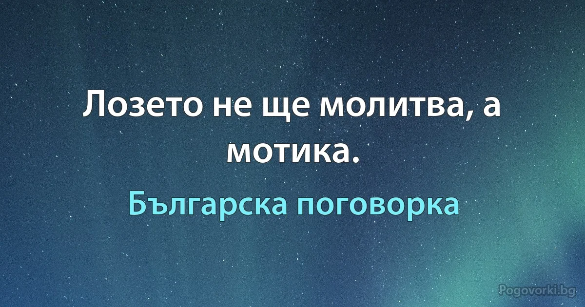 Лозето не ще молитва, а мотика. (Българска поговорка)