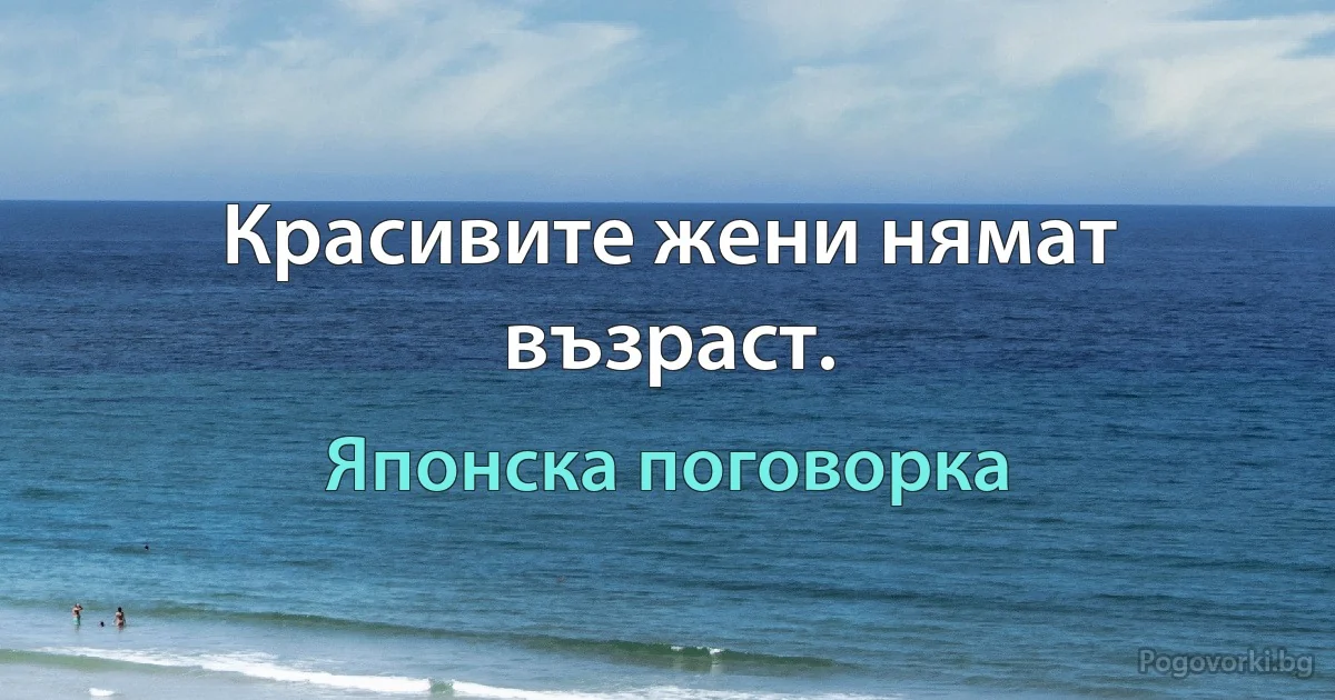 Красивите жени нямат възраст. (Японска поговорка)