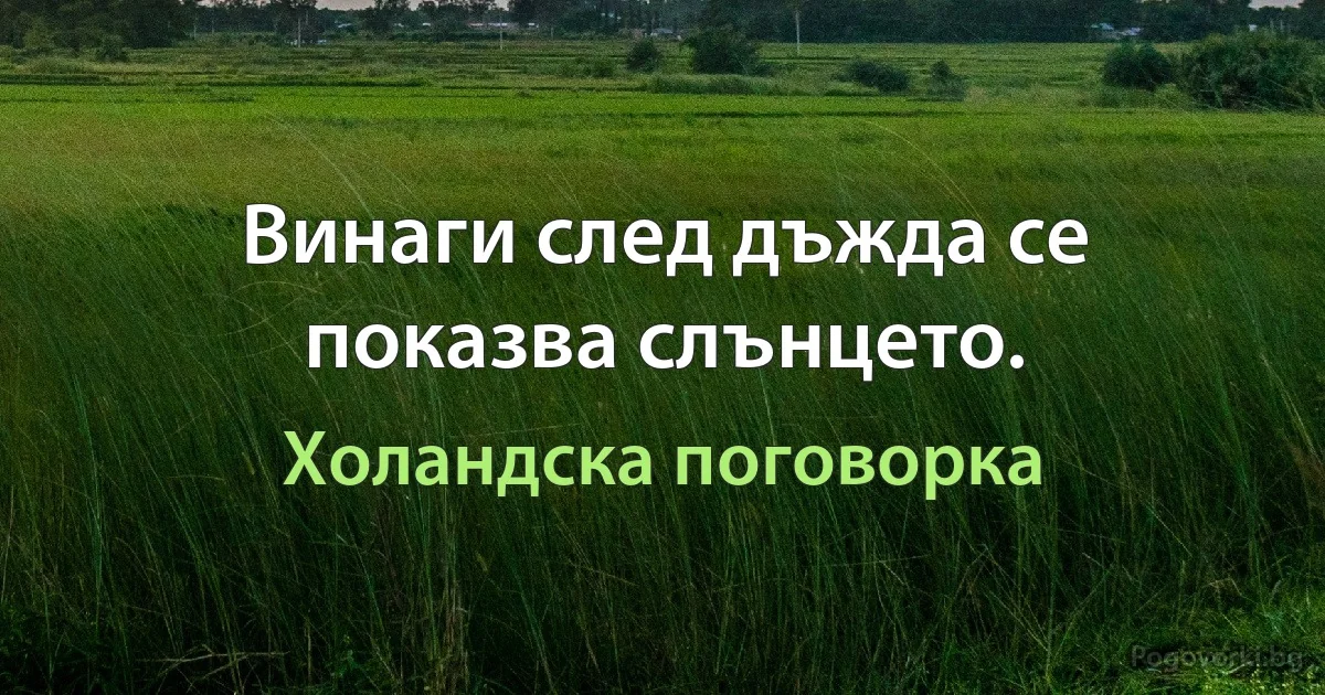Винаги след дъжда се показва слънцето. (Холандска поговорка)
