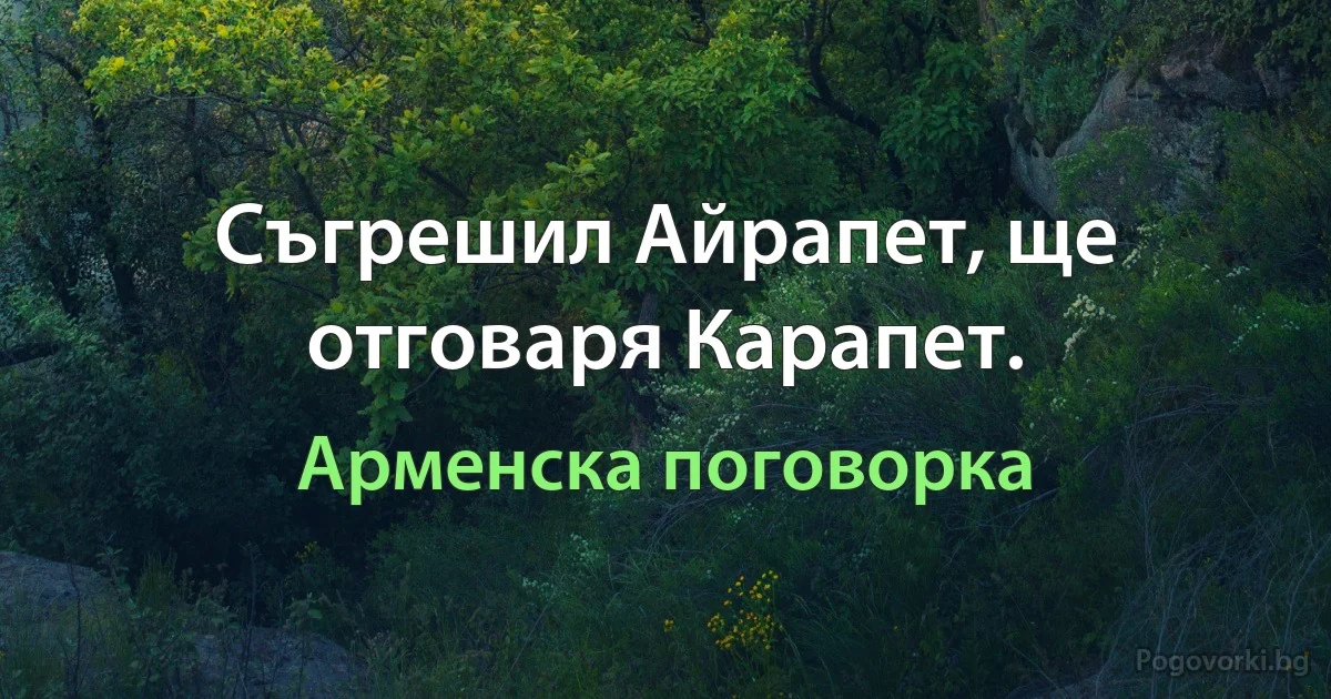 Съгрешил Айрапет, ще отговаря Карапет. (Арменска поговорка)