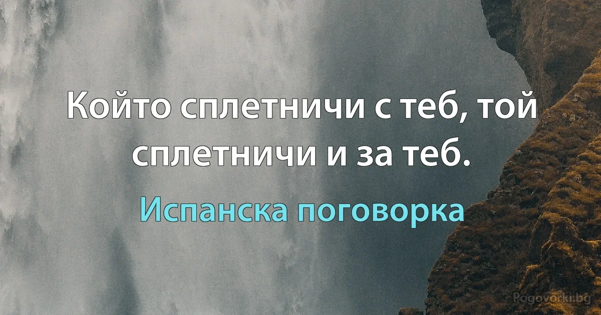 Който сплетничи с теб, той сплетничи и за теб. (Испанска поговорка)