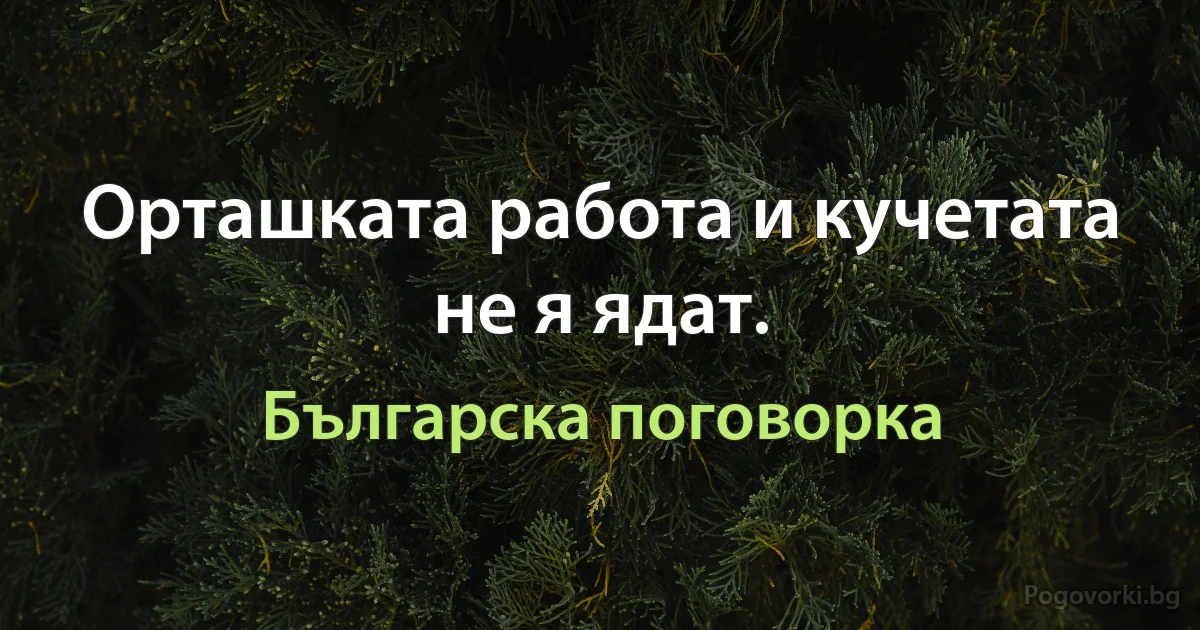 Орташката работа и кучетата не я ядат. (Българска поговорка)