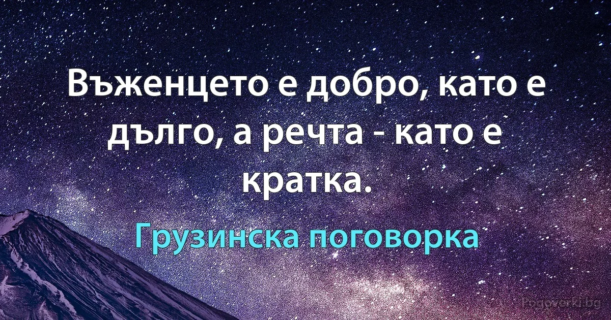 Въженцето е добро, като е дълго, а речта - като е кратка. (Грузинска поговорка)