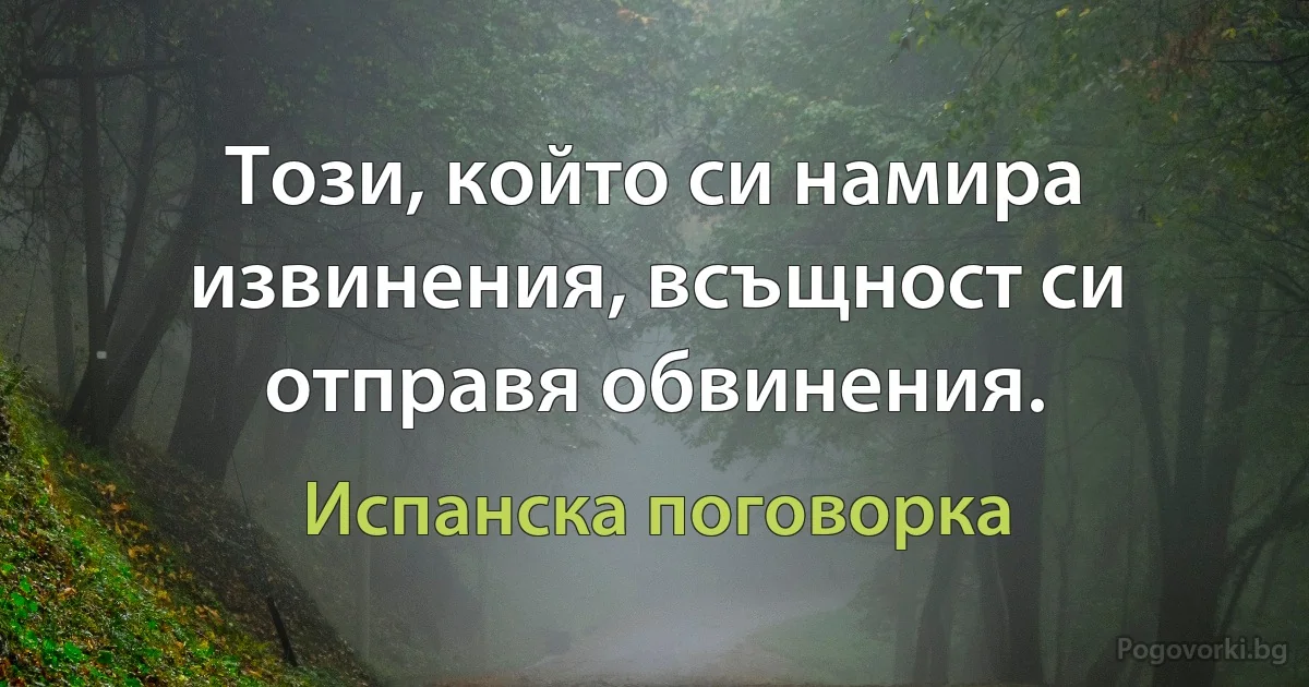 Този, който си намира извинения, всъщност си отправя обвинения. (Испанска поговорка)