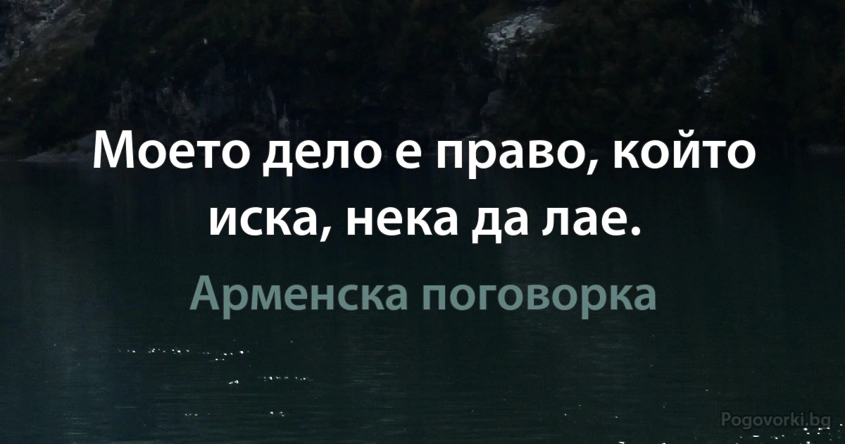 Моето дело е право, който иска, нека да лае. (Арменска поговорка)