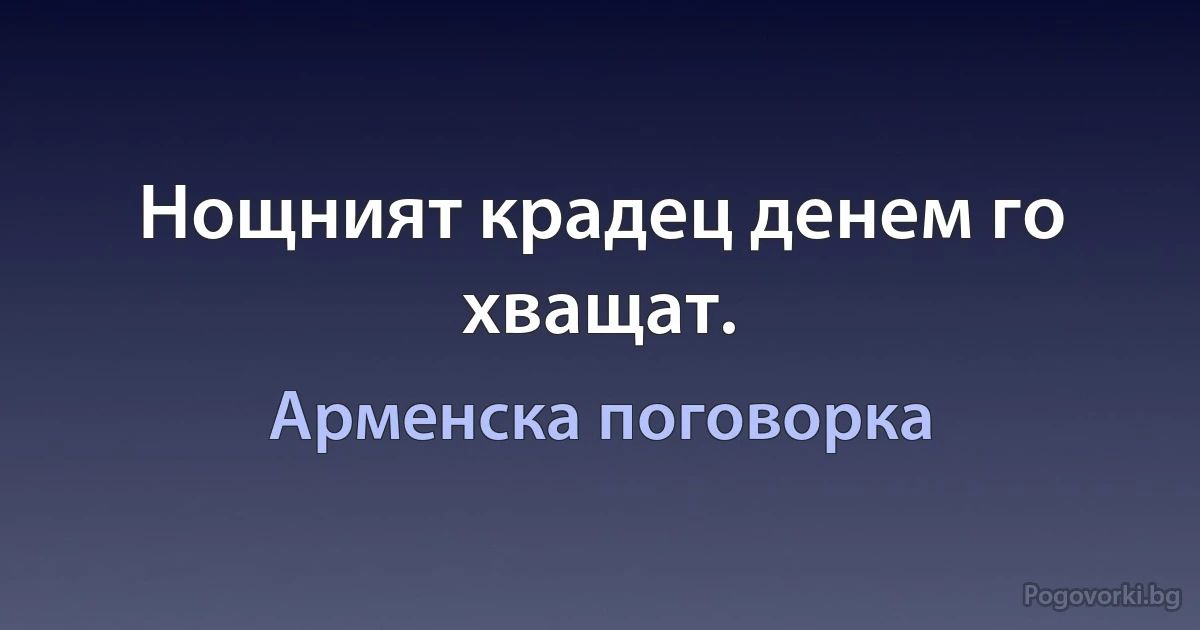 Нощният крадец денем го хващат. (Арменска поговорка)