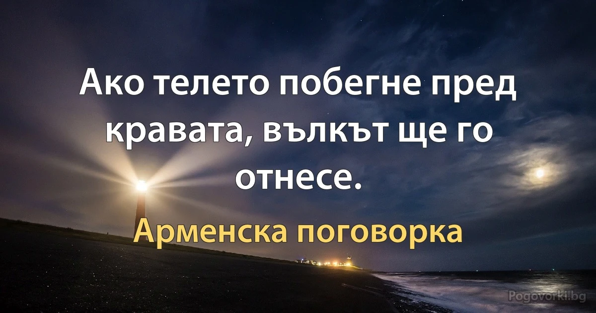 Ако телето побегне пред кравата, вълкът ще го отнесе. (Арменска поговорка)