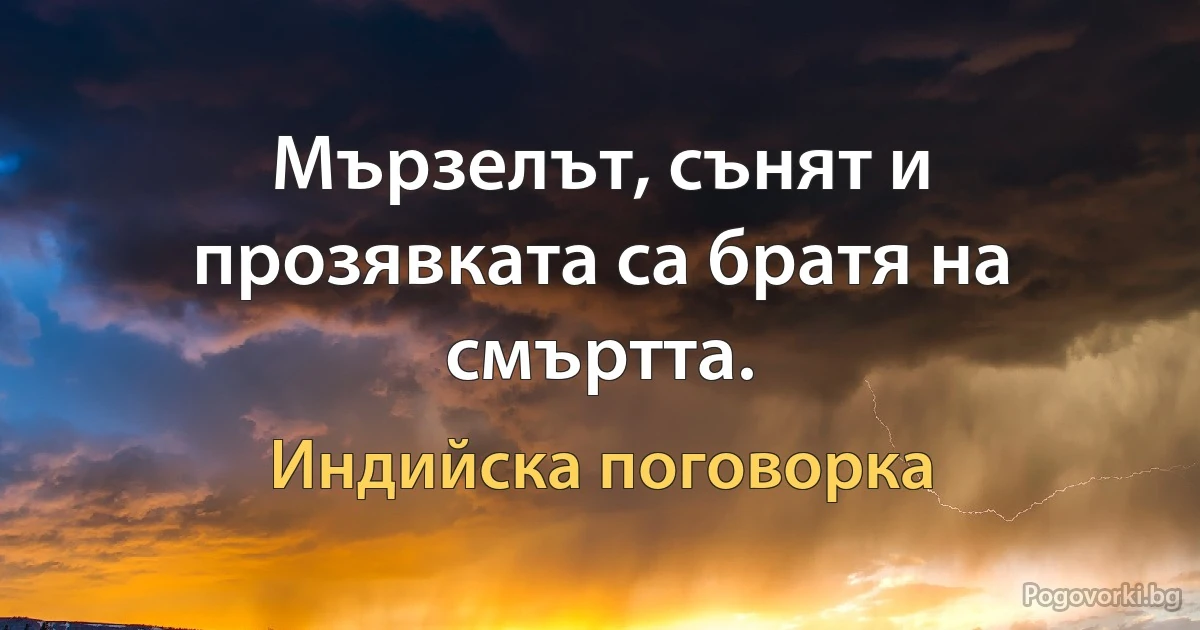 Мързелът, сънят и прозявката са братя на смъртта. (Индийска поговорка)