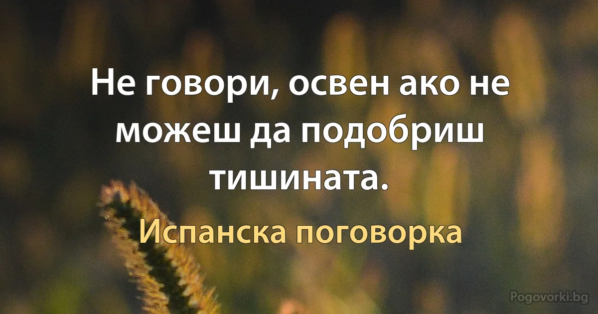 Не говори, освен ако не можеш да подобриш тишината. (Испанска поговорка)