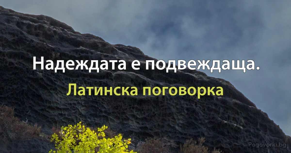 Надеждата е подвеждаща. (Латинска поговорка)