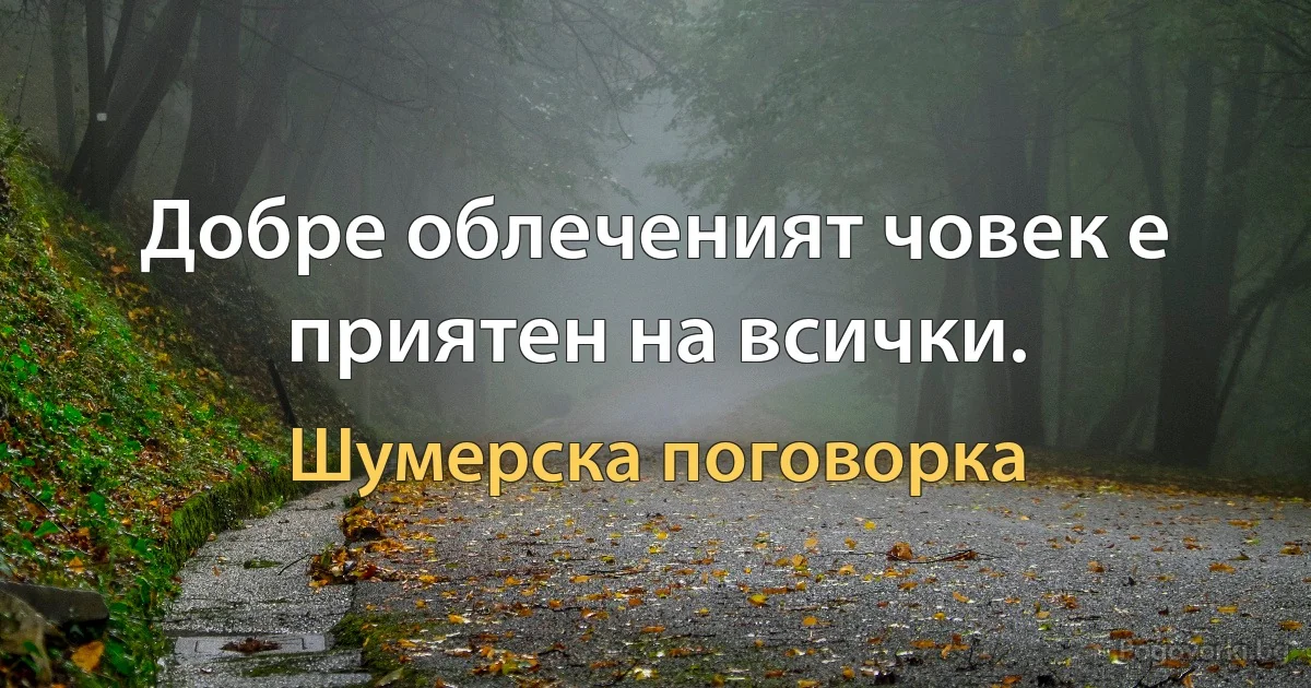 Добре облеченият човек е приятен на всички. (Шумерска поговорка)